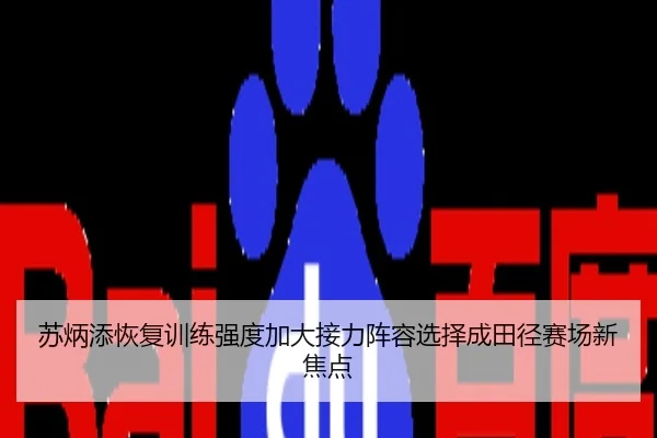 苏炳添恢复训练强度加大接力阵容选择成田径赛场新焦点