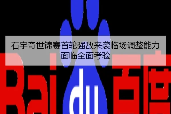 石宇奇世锦赛首轮强敌来袭临场调整能力面临全面考验