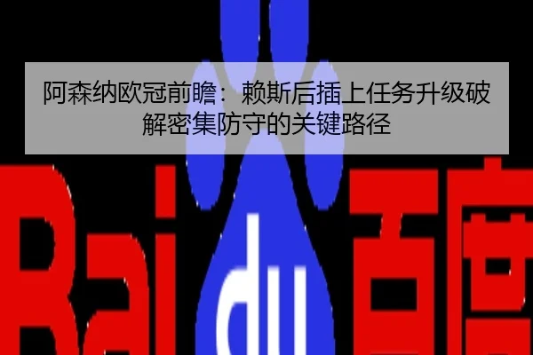阿森纳欧冠前瞻：赖斯后插上任务升级破解密集防守的关键路径